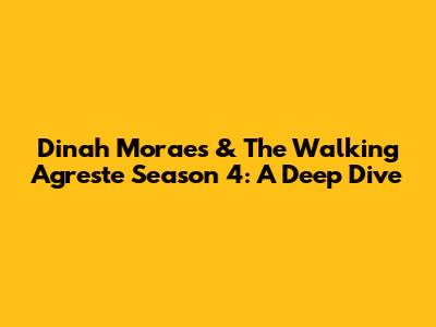Dinah Moraes & The Walking Agreste Season 4: A Deep Dive