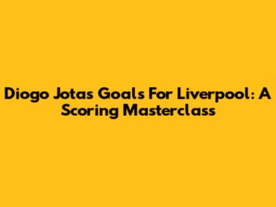 Diogo Jota's Goals For Liverpool: A Scoring Masterclass