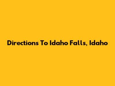 Directions To Idaho Falls, Idaho