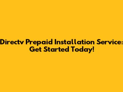 Directv Prepaid Installation Service: Get Started Today!