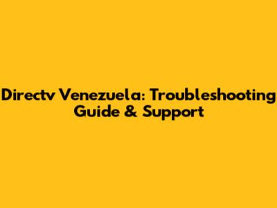 Directv Venezuela: Troubleshooting Guide & Support