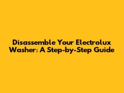 Disassemble Your Electrolux Washer: A Step-by-Step Guide