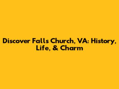 Discover Falls Church, VA: History, Life, & Charm