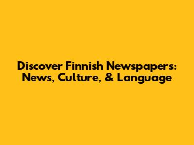 Discover Finnish Newspapers: News, Culture, & Language