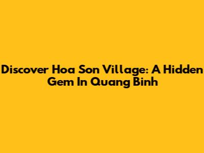 Discover Hoa Son Village: A Hidden Gem In Quang Binh