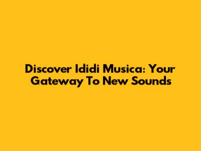 Discover Ididi Musica: Your Gateway To New Sounds