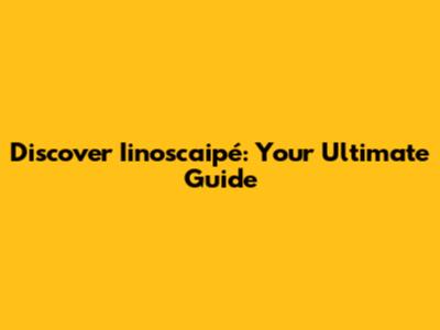 Discover Iinoscaipé: Your Ultimate Guide