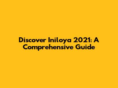 Discover Iniloya 2021: A Comprehensive Guide