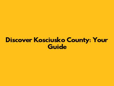 Discover Kosciusko County: Your Guide