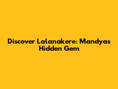 Discover Lalanakere: Mandya's Hidden Gem