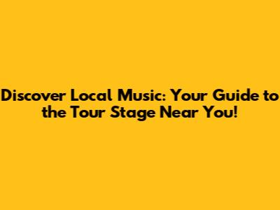 Discover Local Music: Your Guide to the Tour Stage Near You!