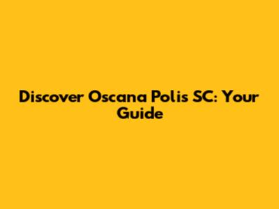 Discover Oscana Polis SC: Your Guide