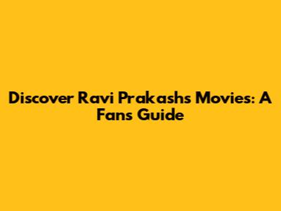 Discover Ravi Prakash's Movies: A Fan's Guide