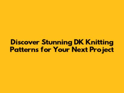 Discover Stunning DK Knitting Patterns for Your Next Project