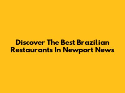 Discover The Best Brazilian Restaurants In Newport News