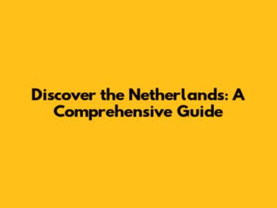 Discover the Netherlands: A Comprehensive Guide