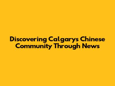 Discovering Calgary's Chinese Community Through News