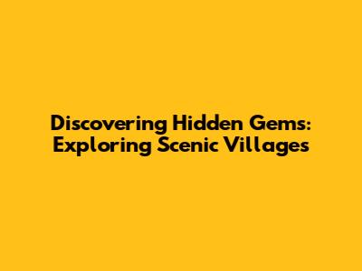 Discovering Hidden Gems: Exploring Scenic Villages