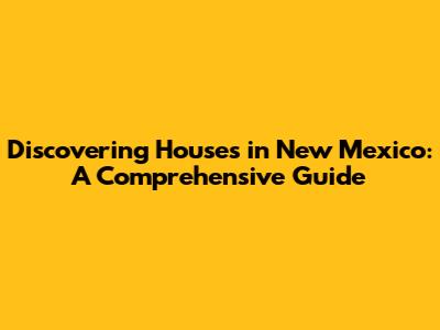 Discovering Houses in New Mexico: A Comprehensive Guide
