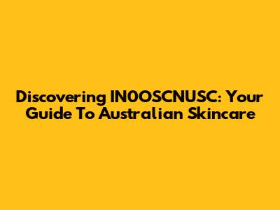 Discovering IN0OSCNUSC: Your Guide To Australian Skincare
