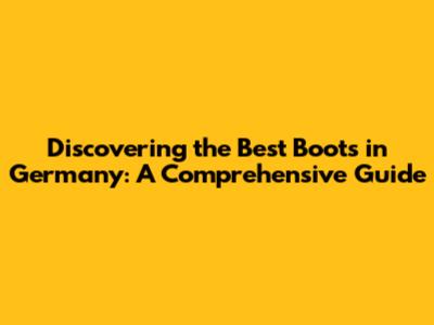 Discovering the Best Boots in Germany: A Comprehensive Guide