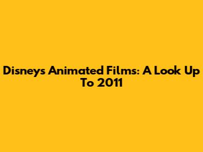 Disney's Animated Films: A Look Up To 2011