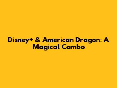 Disney+ & American Dragon: A Magical Combo