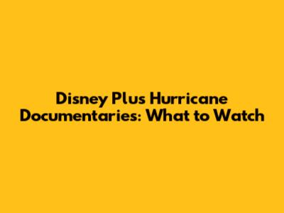 Disney Plus Hurricane Documentaries: What to Watch