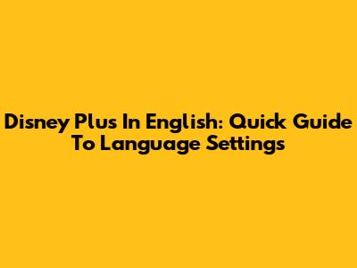 Disney Plus In English: Quick Guide To Language Settings