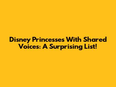 Disney Princesses With Shared Voices: A Surprising List!
