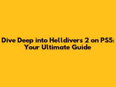 Dive Deep into Helldivers 2 on PS5: Your Ultimate Guide