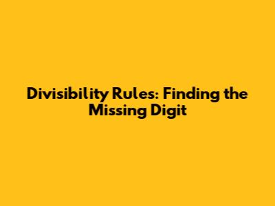 Divisibility Rules: Finding the Missing Digit