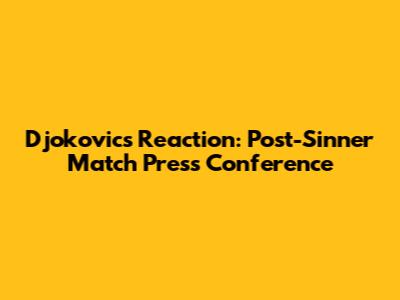 Djokovic's Reaction: Post-Sinner Match Press Conference