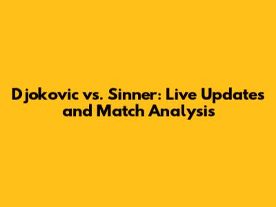 Djokovic vs. Sinner: Live Updates and Match Analysis
