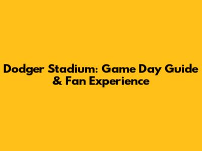 Dodger Stadium: Game Day Guide & Fan Experience