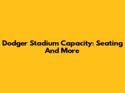 Dodger Stadium Capacity: Seating And More
