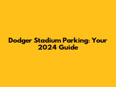 Dodger Stadium Parking: Your 2024 Guide