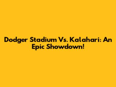 Dodger Stadium Vs. Kalahari: An Epic Showdown!