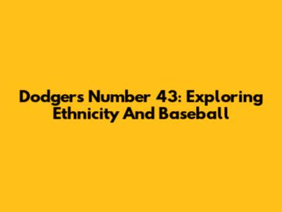 Dodgers' Number 43: Exploring Ethnicity And Baseball