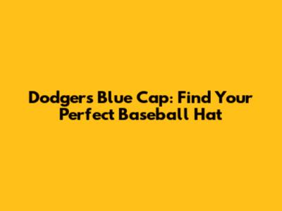 Dodgers Blue Cap: Find Your Perfect Baseball Hat