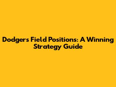 Dodgers Field Positions: A Winning Strategy Guide