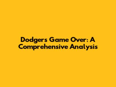 Dodgers Game Over: A Comprehensive Analysis