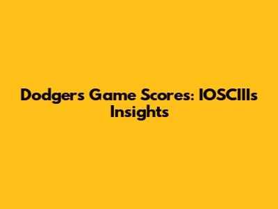 Dodgers Game Scores: IOSCIII's Insights