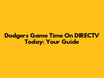 Dodgers Game Time On DIRECTV Today: Your Guide
