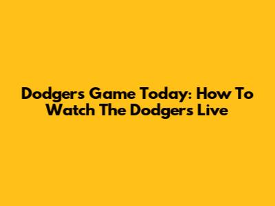 Dodgers Game Today: How To Watch The Dodgers Live