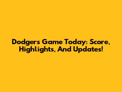 Dodgers Game Today: Score, Highlights, And Updates!