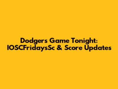 Dodgers Game Tonight: IOSCFridaysSc & Score Updates