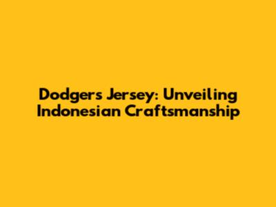 Dodgers Jersey: Unveiling Indonesian Craftsmanship