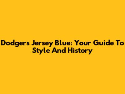 Dodgers Jersey Blue: Your Guide To Style And History