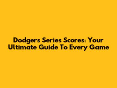 Dodgers Series Scores: Your Ultimate Guide To Every Game